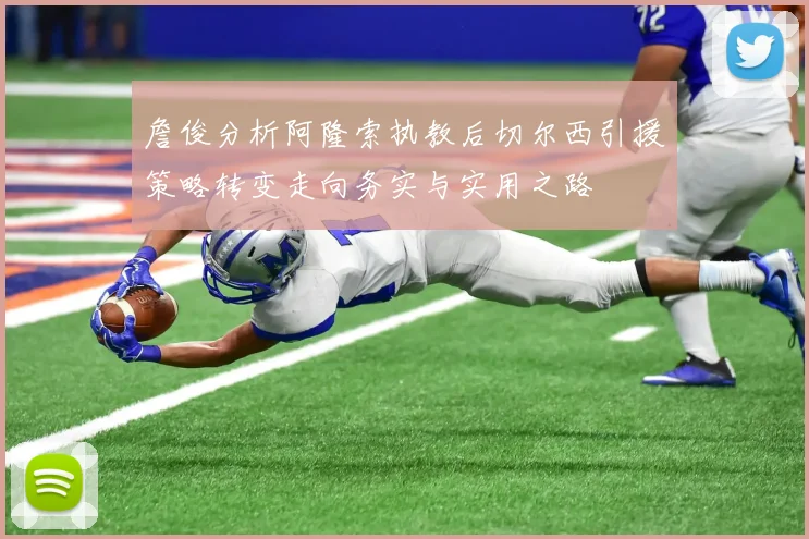 詹俊分析阿隆索执教后切尔西引援策略转变走向务实与实用之路
