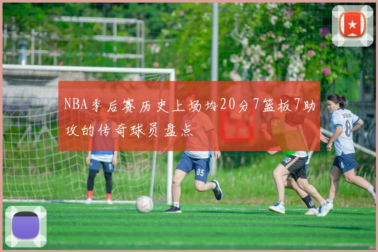 NBA季后赛历史上场均20分7篮板7助攻的传奇球员盘点