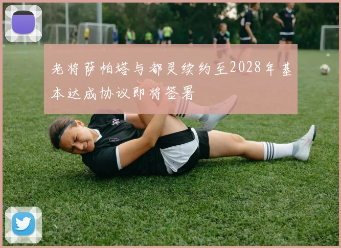 老将萨帕塔与都灵续约至2028年基本达成协议即将签署