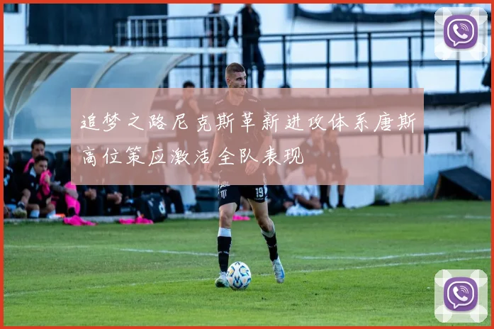 追梦之路尼克斯革新进攻体系唐斯高位策应激活全队表现