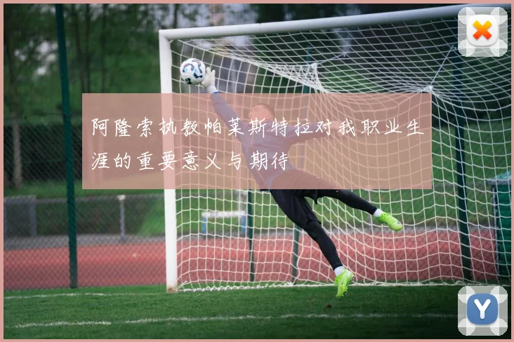 阿隆索执教帕莱斯特拉对我职业生涯的重要意义与期待