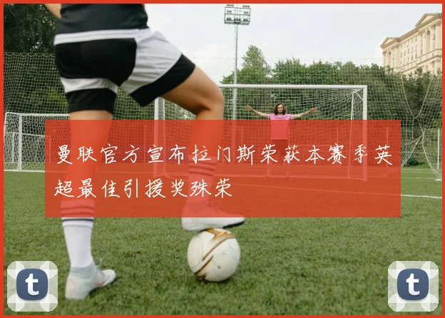 曼联官方宣布拉门斯荣获本赛季英超最佳引援奖殊荣