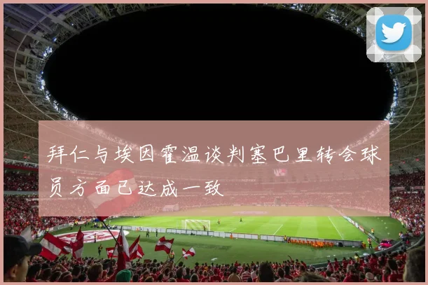 拜仁与埃因霍温谈判塞巴里转会球员方面已达成一致