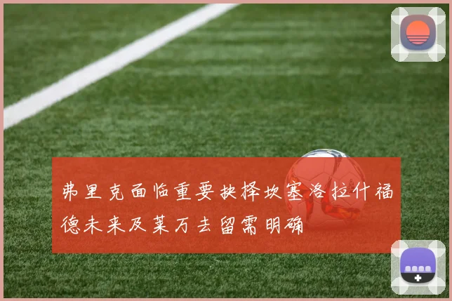 弗里克面临重要抉择坎塞洛拉什福德未来及莱万去留需明确