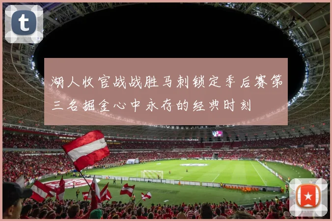 湖人收官战战胜马刺锁定季后赛第三名掘金心中永存的经典时刻