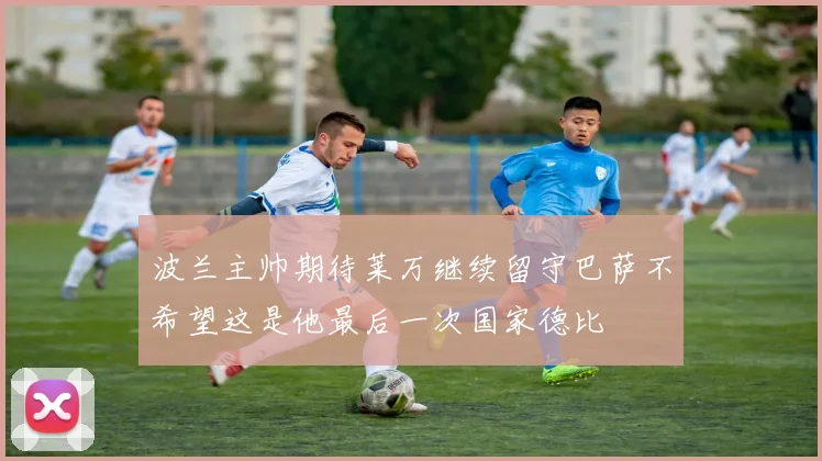 波兰主帅期待莱万继续留守巴萨不希望这是他最后一次国家德比