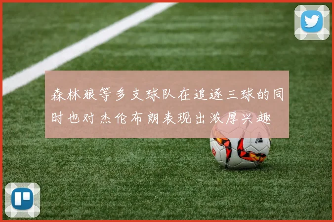 森林狼等多支球队在追逐三球的同时也对杰伦布朗表现出浓厚兴趣