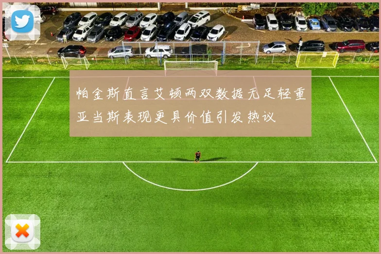帕金斯直言艾顿两双数据无足轻重亚当斯表现更具价值引发热议