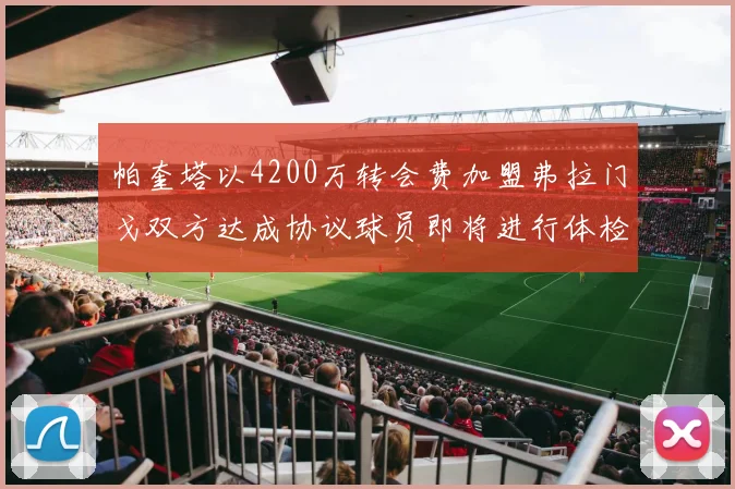 帕奎塔以4200万转会费加盟弗拉门戈双方达成协议球员即将进行体检