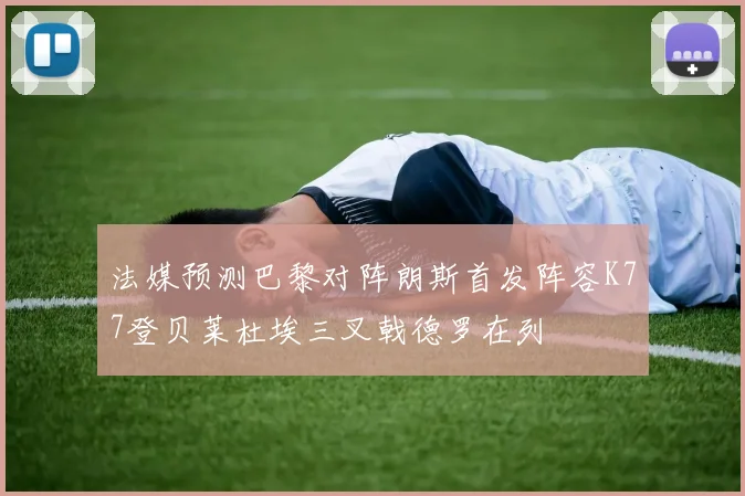 法媒预测巴黎对阵朗斯首发阵容K77登贝莱杜埃三叉戟德罗在列